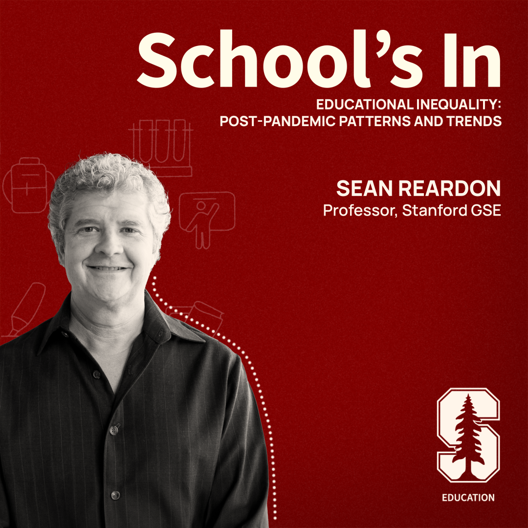 The podcast "album cover" with a photo of the guest, Sean Reardon, the title of the show, School's In, the title of the episode, Educational inequality: Post-pandemic patterns and trends, and the Stanford GSE logo